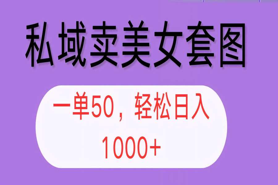 【1156】私域卖美女套图，全网各个平台可做，一单50，轻松日入1000+