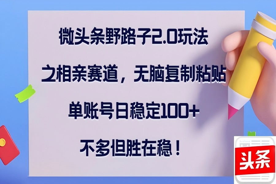 【1143】微头条野路子2.0玩法之相亲赛道，无脑复制粘贴，单账号日稳定100+