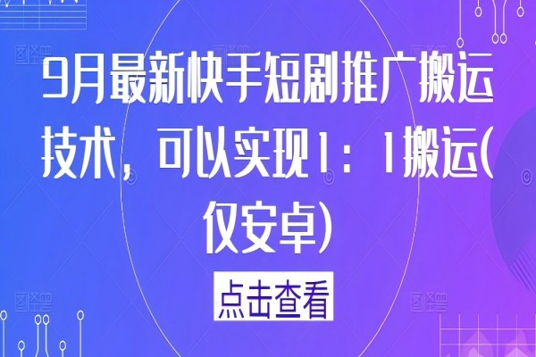 【1151】9月最新快手短剧推广搬运技术，可以实现1：1搬运(仅安卓)