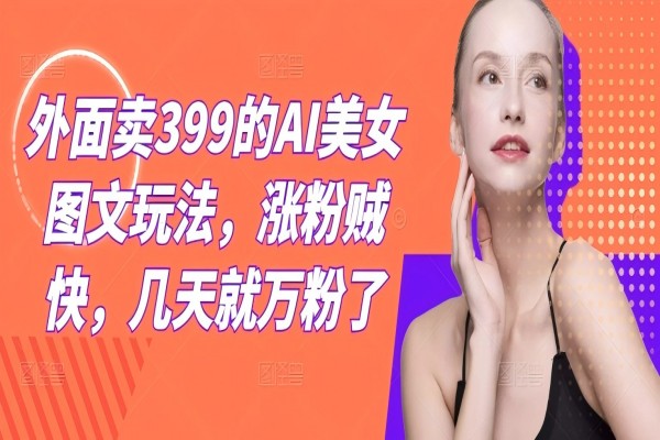 【1169】外面卖399的AI美女图文玩法，涨粉贼快，几天就万粉了