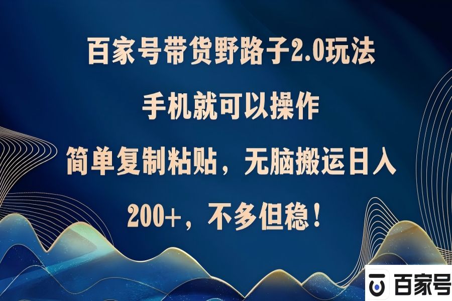 【1190】百家号带货野路子2.0玩法，手机就可以操作，简单复制粘贴，无脑搬运日入200+，不多但稳!