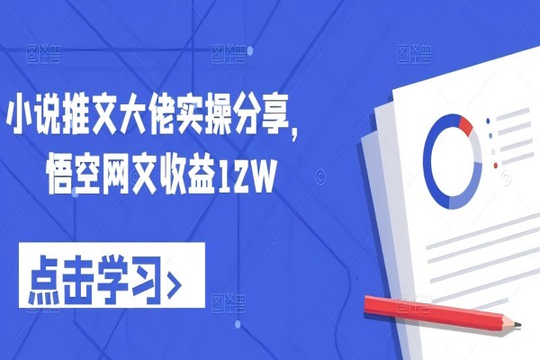 【1216】小说推文大佬实操分享，悟空网文收益12W