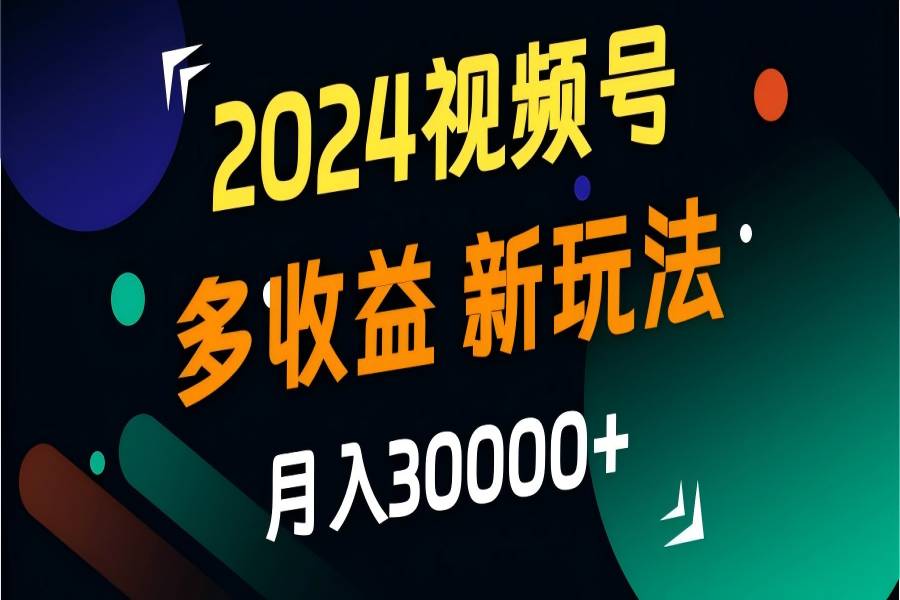 【1217】2024视频号多收益的新玩法，月入3w+，新手小白都能简单上手！