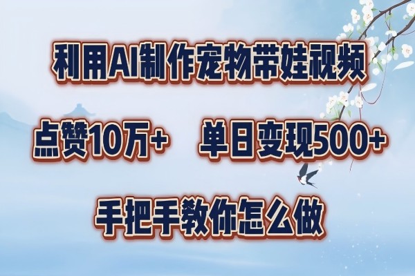 【1212】利用AI制作宠物带娃视频，轻松涨粉，点赞10万+，单日变现三位数，手把手教你怎么做