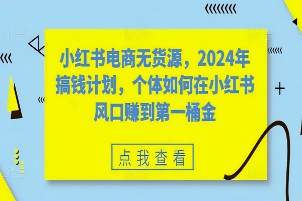 【1215】小红书电商无货源，2024年搞钱计划，个体如何在小红书风口赚到第一桶金