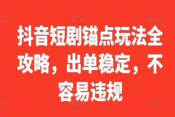 【1244】抖音短剧锚点玩法全攻略，出单稳定，不容易违规