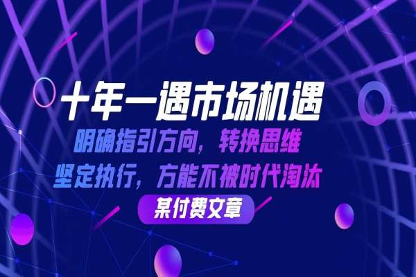 【1219】十年 一遇 市场机遇，明确指引方向，转换思维，坚定执行，方能不被时代