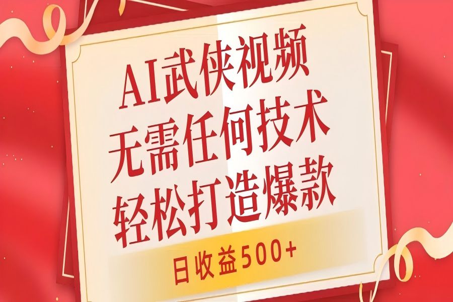 【1272】AI武侠视频，无脑打造爆款视频，小白无压力上手，无需任何技术，日收益500+