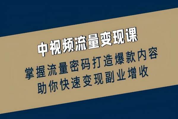 【1294】中视频流量变现课：掌握流量密码打造爆款内容，助你快速变现副业增收