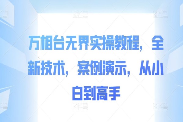 【1311】万相台无界实操教程，全新技术，案例演示，从小白到高手