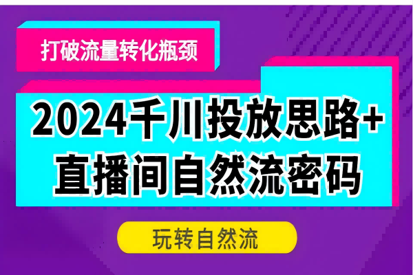 【1323】2024千川投放思路+直播间自然流密码，打破流量转化瓶颈，玩转自然流