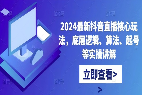 【1310】2024最新抖音直播核心玩法，底层逻辑、算法、起号等实操讲解