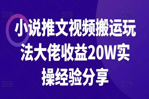 【1312】小说推文视频搬运玩法大佬收益20W实操经验分享