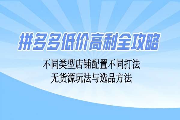 【1332】拼多多低价高利全攻略：不同类型店铺配置不同打法，无货源玩法与选品方法