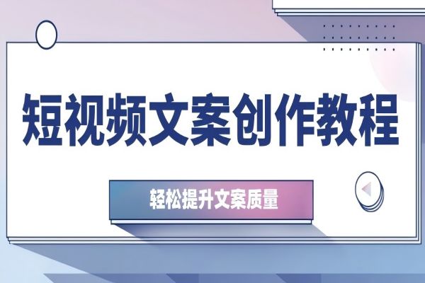 【1334】短视频文案创作教程：从钉子思维到实操结构整改，轻松提升文案质量