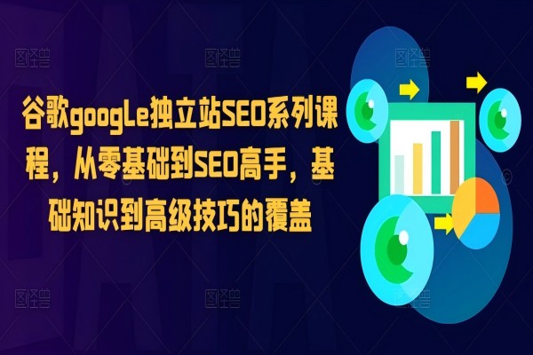 【1366】谷歌google独立站SEO系列课程，从零基础到SEO高手，基础知识到高级技巧的覆盖