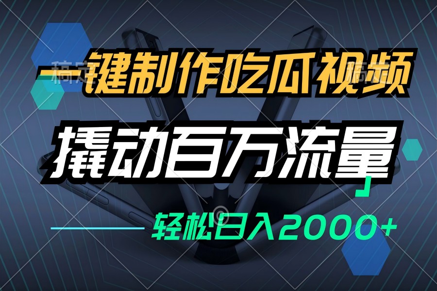 【1368】一键制作吃瓜视频，全平台发布，撬动百万流量，小白轻松上手，日入2000+