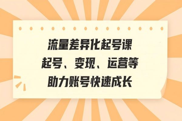 【1359】流量差异化起号课：起号、变现、运营等，助力账号快速成长