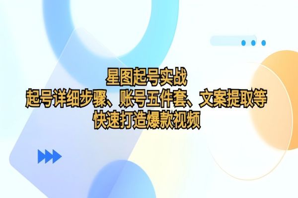 【1358】星图起号实战：起号详细步骤、账号五件套、文案提取等，快速打造爆款视频