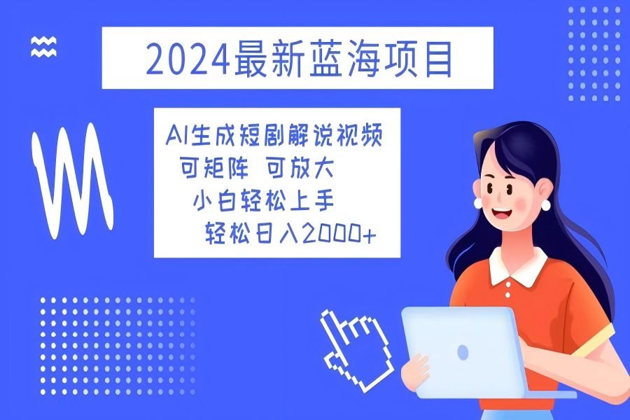 【1351】2024最新蓝海项目 AI生成短剧解说视频 小白轻松上手 日入2000+