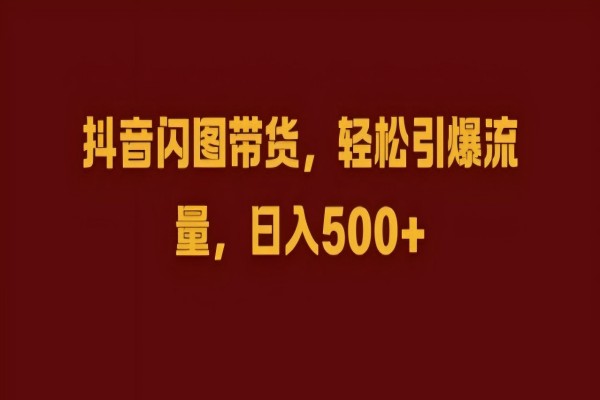 【1355】抖音闪图带货，轻松引爆流量，日入几张