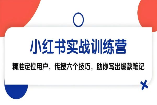 【1377】小红书实战训练营：精准定位用户，传授六个技巧，助你写出爆款笔记