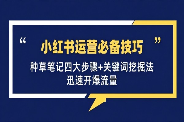 【1378】小红书运营必备技巧，种草笔记四大步骤+关键词挖掘法：迅速开爆流量