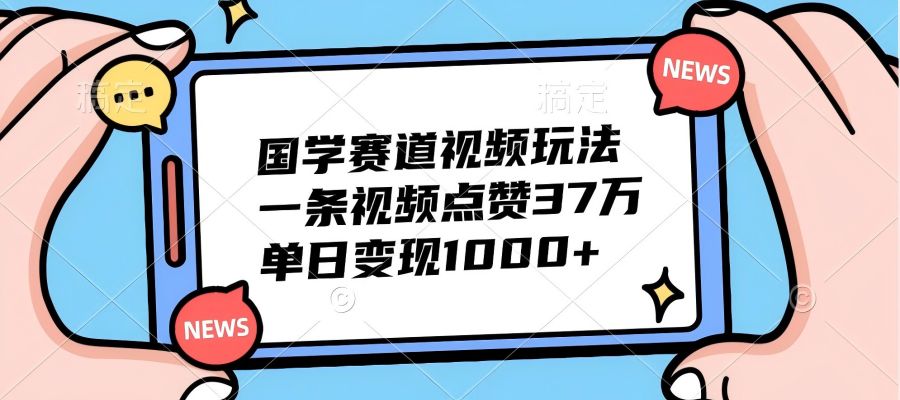 【1384】国学赛道视频玩法，一条视频点赞37万，单日变现1000+