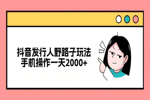 【1391】抖音发行人野路子玩法，手机操作一天2000+