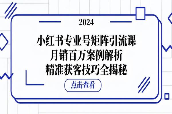 【1400】小红书专业号矩阵引流课，月销百万案例解析，精准获客技巧全揭秘