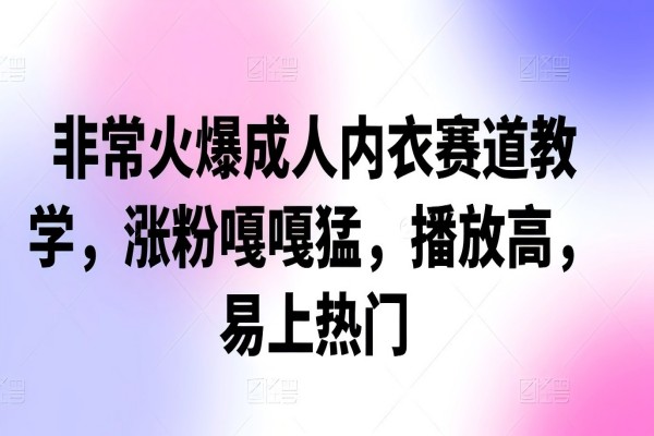 【1387】非常火爆成人内衣赛道教学，​涨粉嘎嘎猛，播放高，易上热门