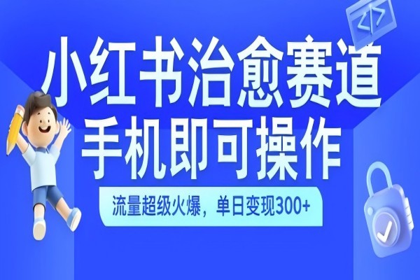 【1410】小红书治愈视频赛道，手机即可操作，流量超级火爆，单日变现300+