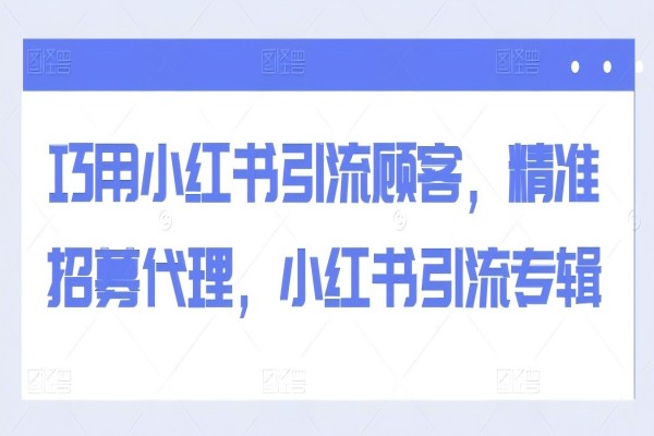 【1466】巧用小红书引流顾客，精准招募代理，小红书引流专辑