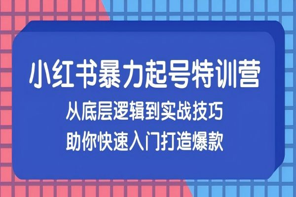 【1475】小红书暴力起号训练营，从底层逻辑到实战技巧，助你快速入门打造爆款