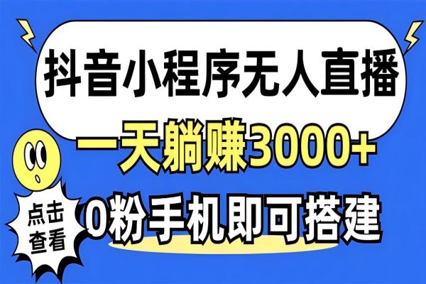 【1454】抖音小程序无人直播，一天躺赚3000+，0粉手机可搭建，不违规不限流，