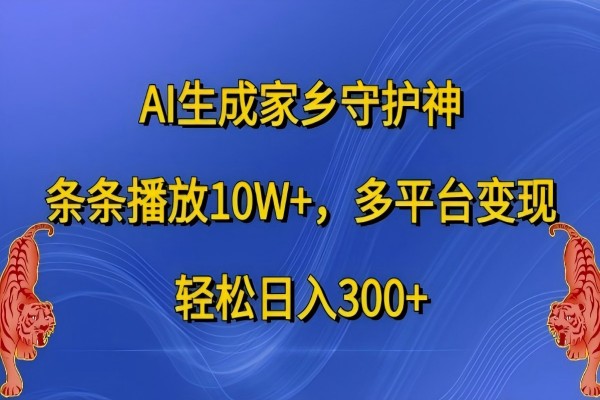 【1465】AI生成家乡守护神，条条播放10W+，多平台变现，轻松日入300+