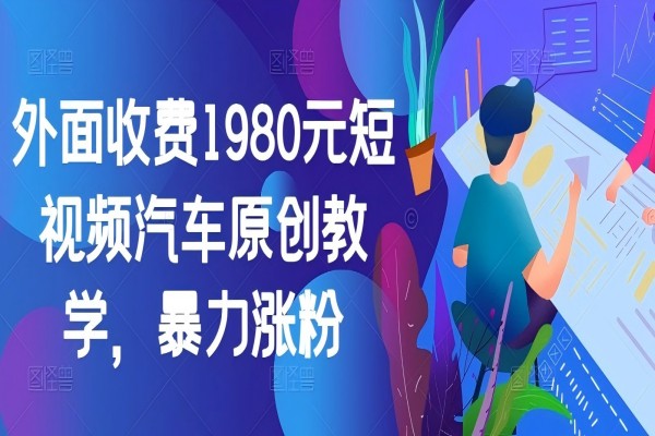 【1470】外面收费1980元短视频汽车原创教学，暴力涨粉