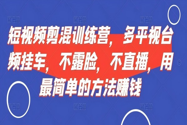 【1473】短视频‮剪混‬训练营，多平‮视台‬频挂车，不露脸，不直播，用最简单的方法赚钱