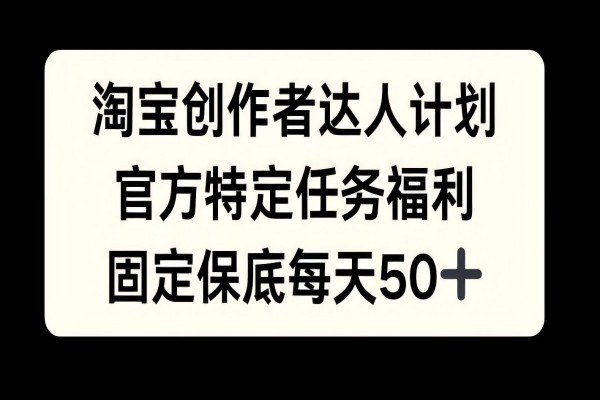 【1484】淘宝创作者达人计划，官方特定任务福利，固定保底每天50+