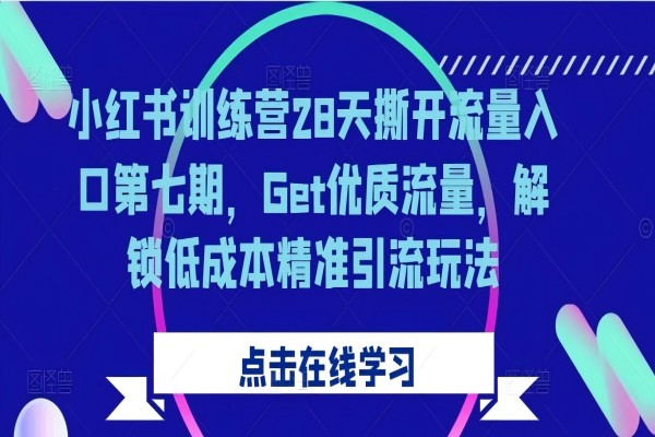 【1492】小红书训练营28天撕开流量入口第七期，Get优质流量，解锁低成本精准引流玩法