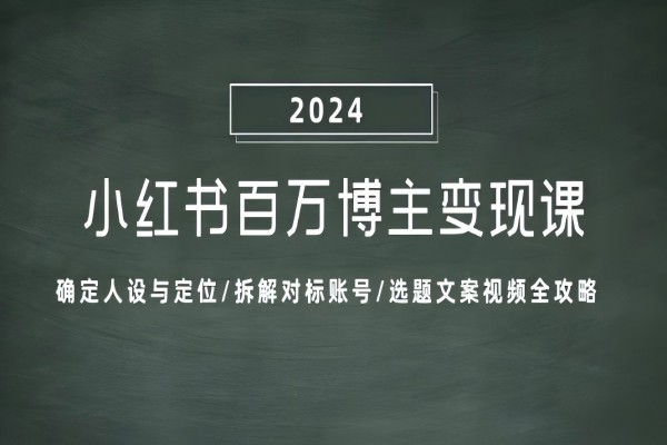 【1522】小红书百万博主变现课：确定人设与定位/拆解对标账号/选题文案视频全攻略