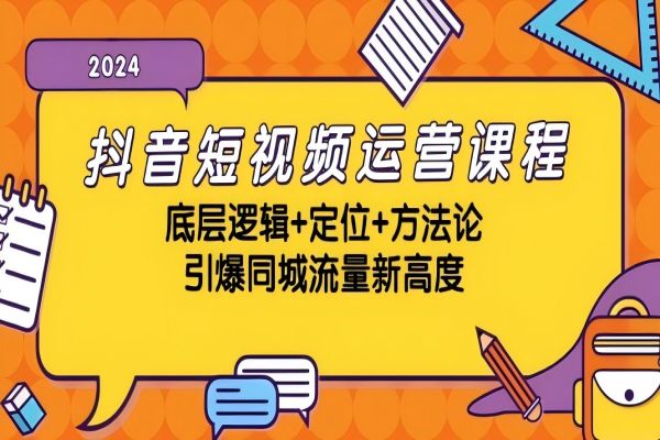 【1524】抖音短视频运营课程，底层逻辑+定位+方法论，引爆同城流量新高度