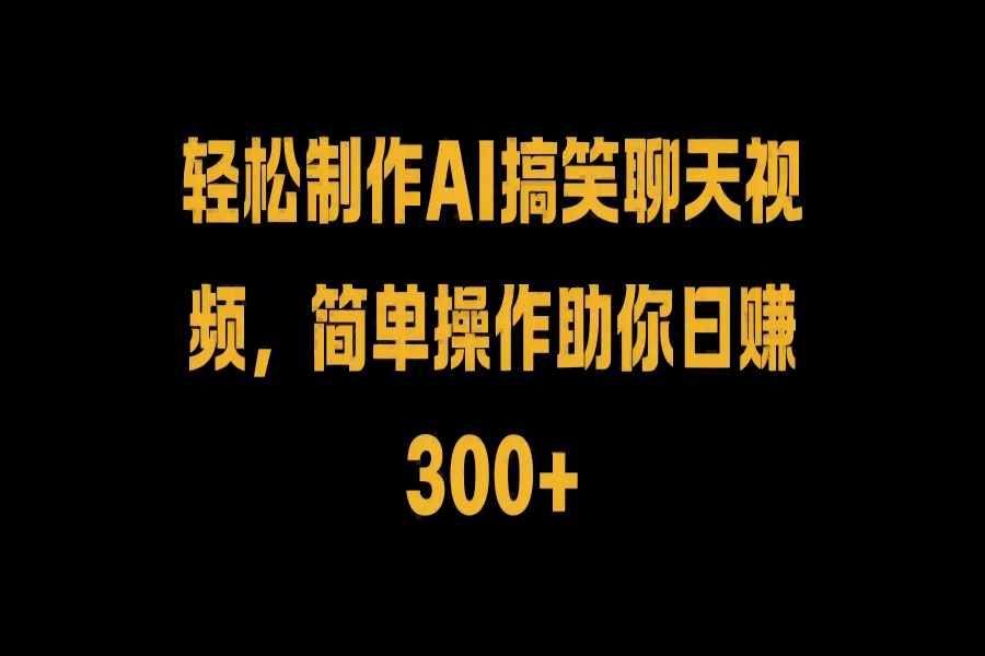 【1517】轻松制作AI搞笑聊天视频，简单操作助你日赚300+