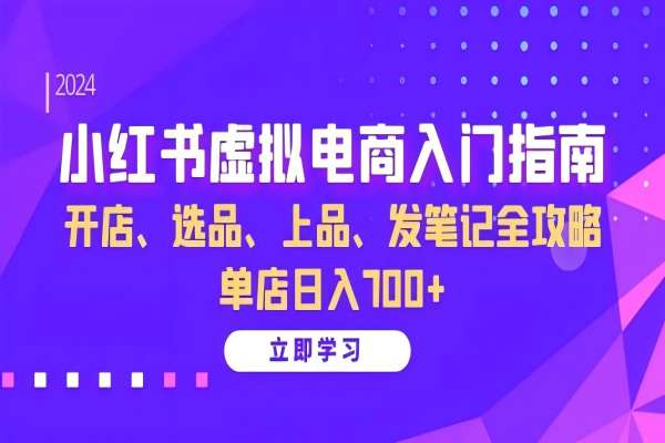 【1543】小红书虚拟电商入门指南：开店、选品、上品、发笔记全攻略 单店日入700+