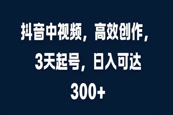 【1535】抖音中视频，高效创作，3天起号，日入可达3张