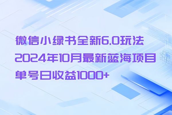 【1570】微信小绿书全新6.0玩法，2024年10月最新蓝海项目，单号日收益1000+