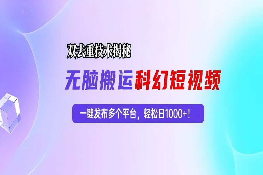 【1569】科幻短视频双重去重技术揭秘，一键发布多个平台，轻松日入1000+！