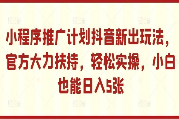 【1564】小程序推广计划抖音新出玩法，官方大力扶持，轻松实操，小白也能日入5张