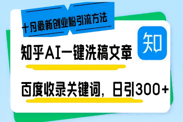 【1597】知乎AI一键洗稿日引300+创业粉十月最新方法，百度一键收录关键词，躺赚