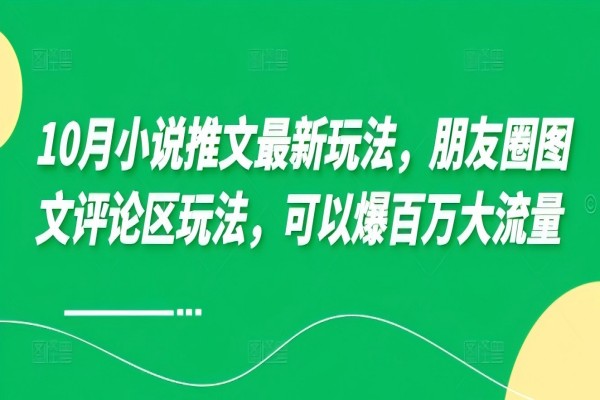 【1602】10月小说推文最新玩法，朋友圈图文评论区玩法，可以爆百万大流量